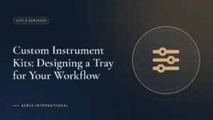 Custom Instrument Kits: Designing a Tray for Your Workflow