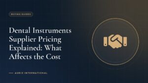 Dental Instruments Supplier Pricing Explained: What Affects the Cost