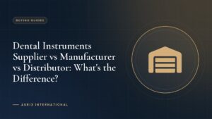 Dental Instruments Supplier vs Manufacturer vs Distributor: What's the Difference?
