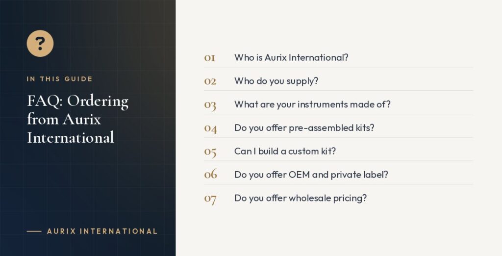 In this guide: Who is Aurix International?, Who do you supply?, What are your instruments made of?, Do you offer pre-assembled kits?, Can I build a custom kit?, Do you offer OEM and private label?, Do you offer wholesale pricing?