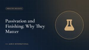 Passivation and Finishing: Why They Matter
