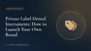 Private Label Dental Instruments: How to Launch Your Own Brand