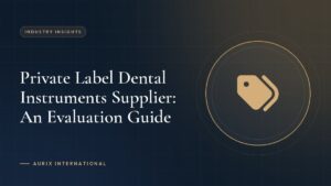 Private Label Dental Instruments Supplier: An Evaluation Guide