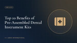 Top 10 Benefits of Pre-Assembled Dental Instrument Kits