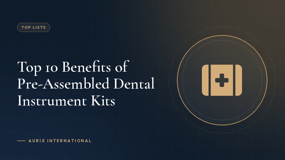 Top 10 Benefits of Pre-Assembled Dental Instrument Kits