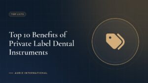 Top 10 Benefits of Private Label Dental Instruments