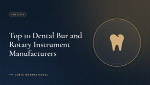 Top 10 Dental Bur and Rotary Instrument Manufacturers