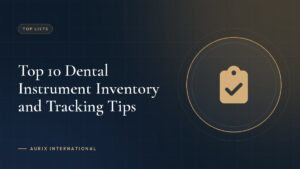Top 10 Dental Instrument Inventory and Tracking Tips