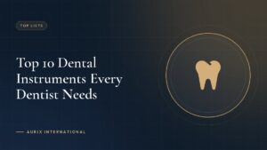 Top 10 Dental Instruments Every Dentist Needs