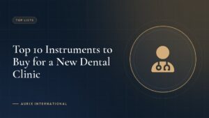 Top 10 Instruments to Buy for a New Dental Clinic