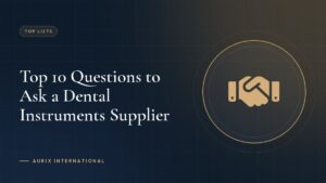 Top 10 Questions to Ask a Dental Instruments Supplier