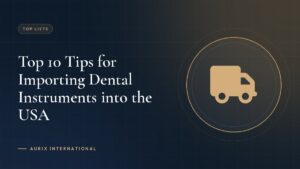 Top 10 Tips for Importing Dental Instruments into the USA